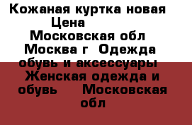 Кожаная куртка новая › Цена ­ 2 500 - Московская обл., Москва г. Одежда, обувь и аксессуары » Женская одежда и обувь   . Московская обл.